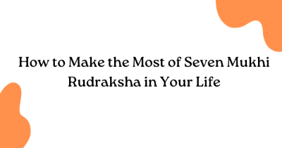How to Make the Most of Seven Mukhi Rudraksha in Your Life